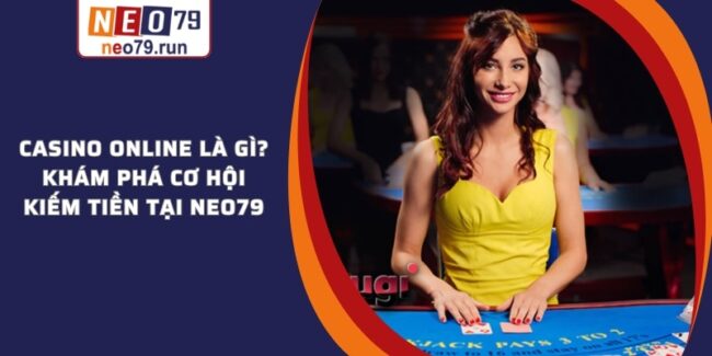 Casino Online Là Gì? Khám Phá Giải Trí Đỉnh Cao Ngay Tại Nhà Casino online là gì? Khám phá cơ hội kiếm tiền tại NEO79